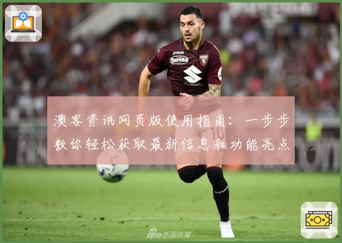 澳客资讯网页版使用指南：一步步教你轻松获取最新信息和功能亮点