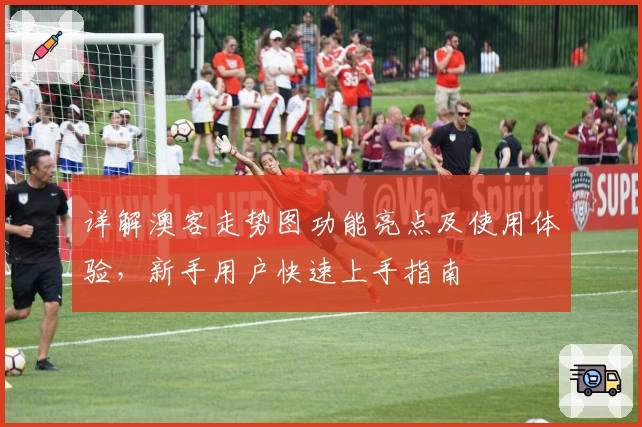 详解澳客走势图功能亮点及使用体验，新手用户快速上手指南