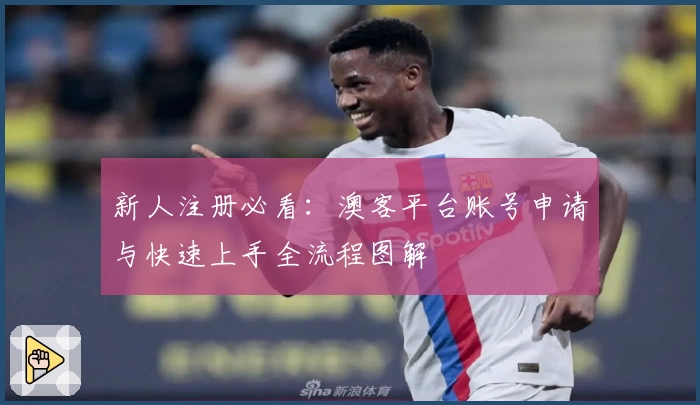 新人注册必看：澳客平台账号申请与快速上手全流程图解