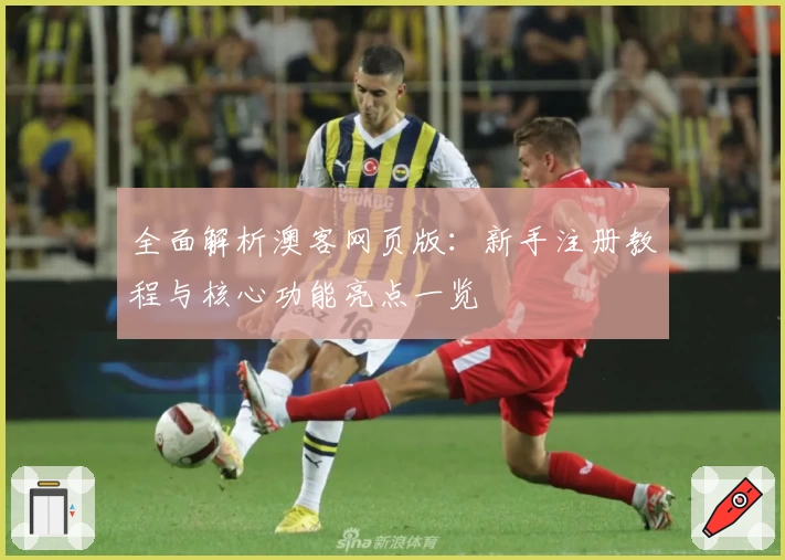 全面解析澳客网页版：新手注册教程与核心功能亮点一览