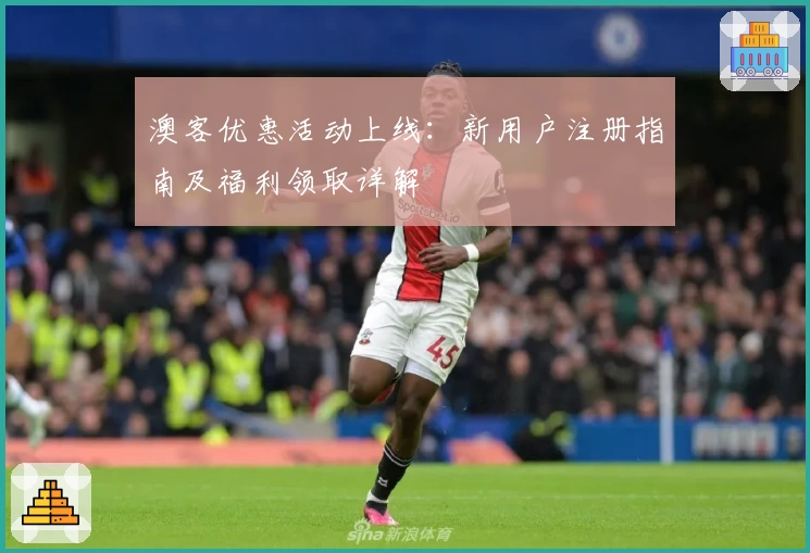澳客优惠活动上线:新用户注册指南及福利领取详解