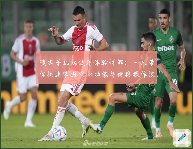 澳客手机端使用体验详解：一文带你快速掌握核心功能与便捷操作技巧