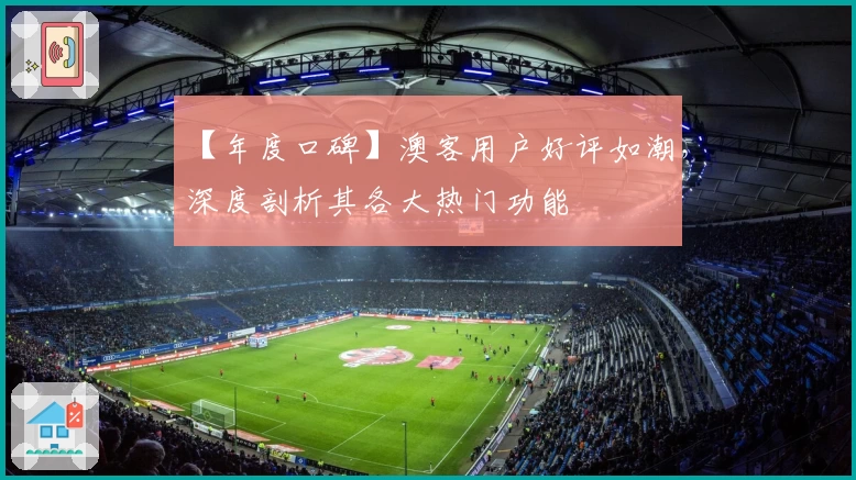 【年度口碑】澳客用户好评如潮,深度剖析其各大热门功能