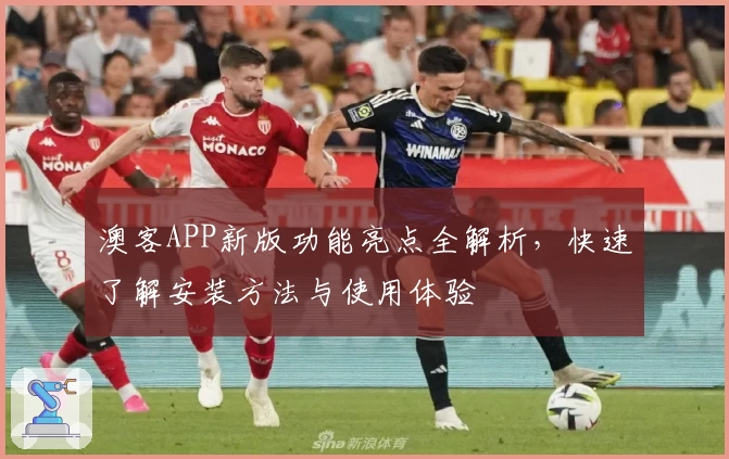 澳客APP新版功能亮点全解析，快速了解安装方法与使用体验