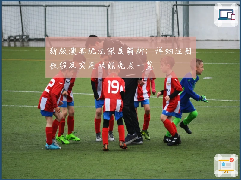 新版澳客玩法深度解析：详细注册教程及实用功能亮点一览