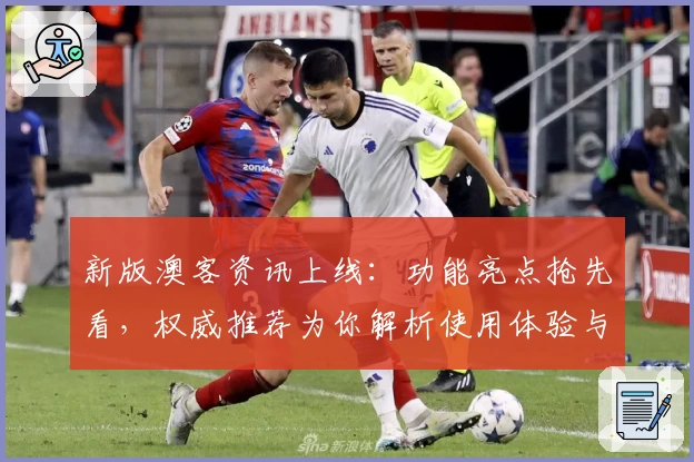 新版澳客资讯上线：功能亮点抢先看，权威推荐为你解析使用体验与实用技巧