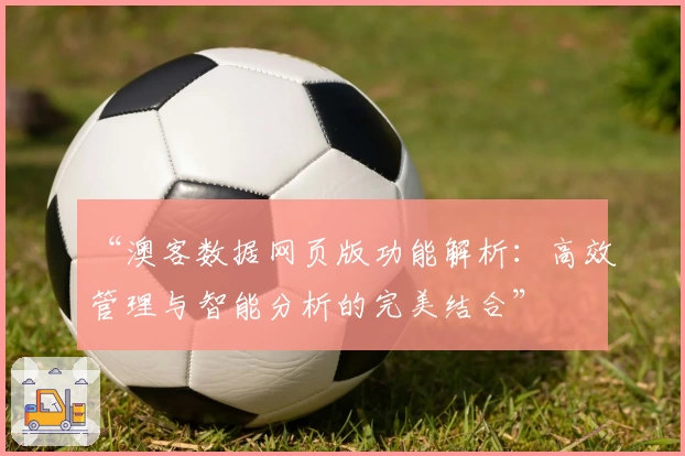 “澳客数据网页版功能解析：高效管理与智能分析的完美结合”