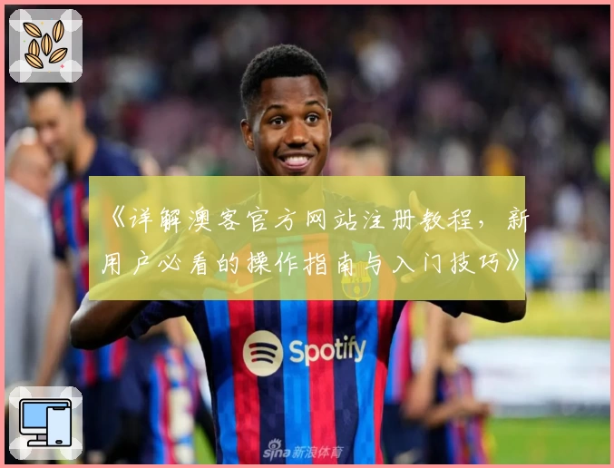 《详解澳客官方网站注册教程，新用户必看的操作指南与入门技巧》