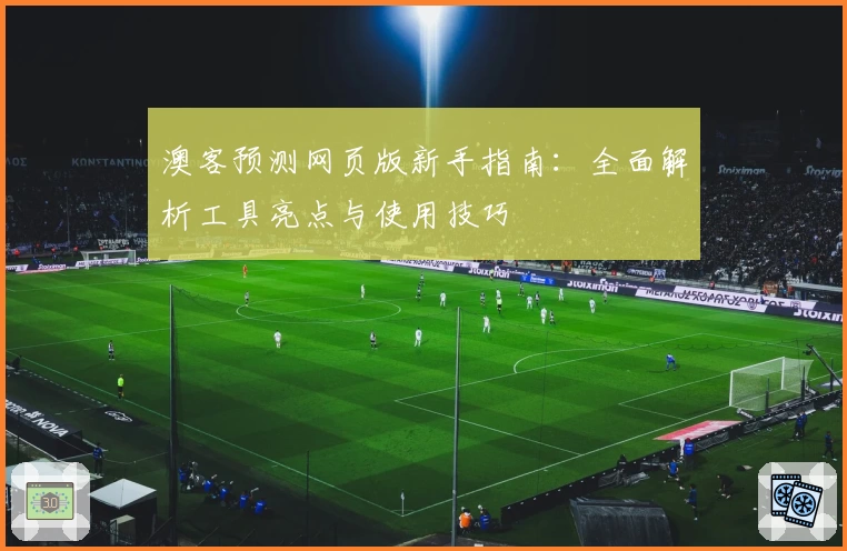 澳客预测网页版新手指南：全面解析工具亮点与使用技巧