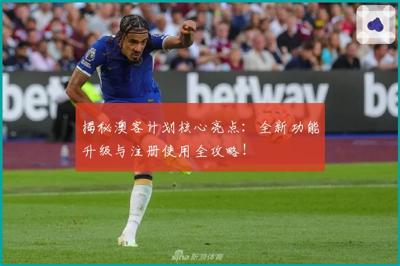 揭秘澳客计划核心亮点：全新功能升级与注册使用全攻略！