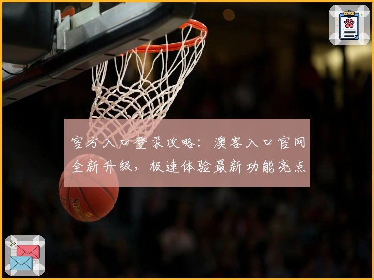 官方入口登录攻略:澳客入口官网全新升级,极速体验最新功能亮点