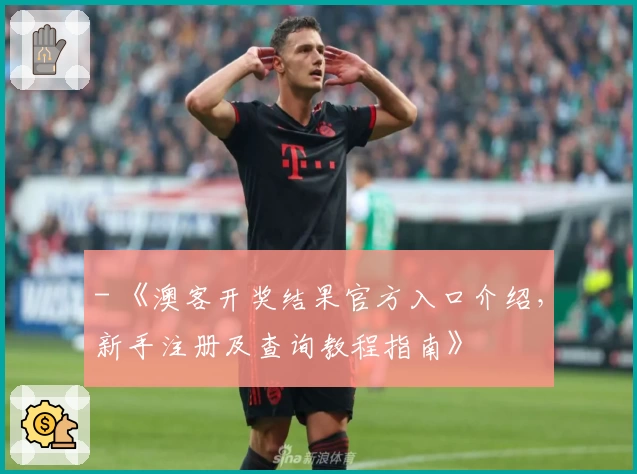 - 《澳客开奖结果官方入口介绍，新手注册及查询教程指南》