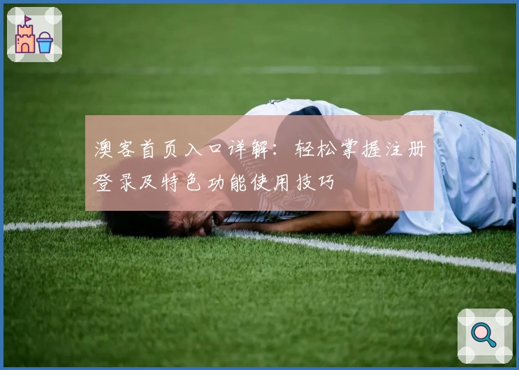 澳客首页入口详解：轻松掌握注册登录及特色功能使用技巧