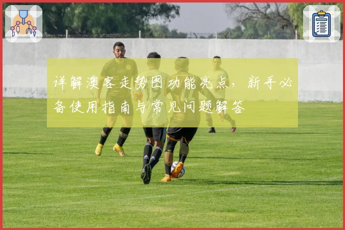 详解澳客走势图功能亮点，新手必备使用指南与常见问题解答