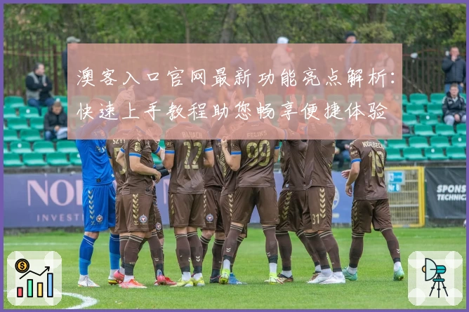 澳客入口官网最新功能亮点解析：快速上手教程助您畅享便捷体验