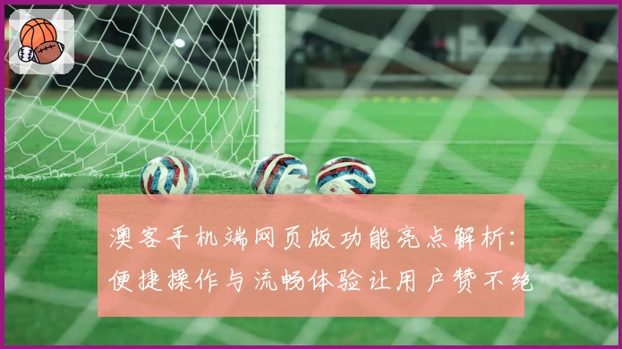 澳客手机端网页版功能亮点解析：便捷操作与流畅体验让用户赞不绝口