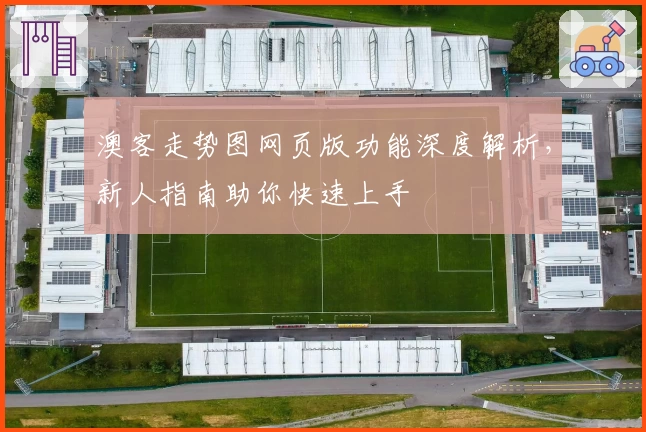 澳客走势图网页版功能深度解析，新人指南助你快速上手