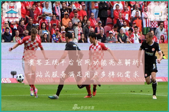 澳客正规平台官网功能亮点解析：一站式服务满足用户多样化需求