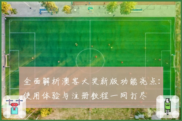 全面解析澳客大奖新版功能亮点：使用体验与注册教程一网打尽