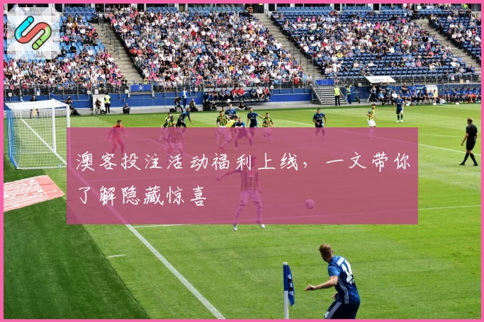 澳客投注活动福利上线,一文带你了解隐藏惊喜