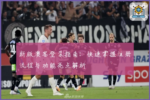 新版澳客登录指南：快速掌握注册流程与功能亮点解析