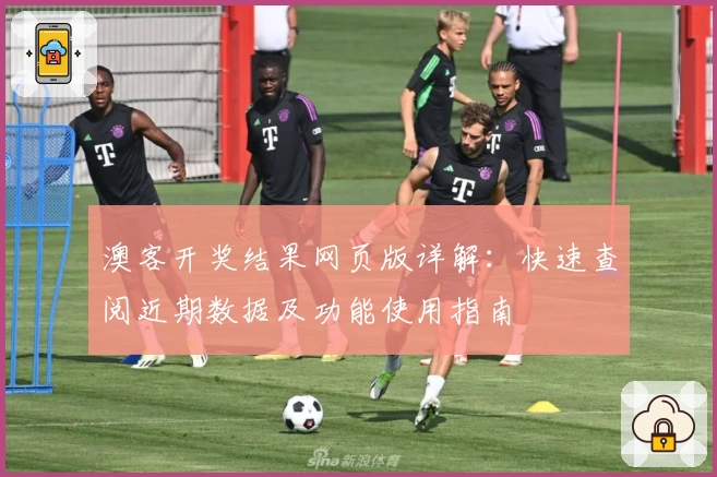 澳客开奖结果网页版详解：快速查阅近期数据及功能使用指南
