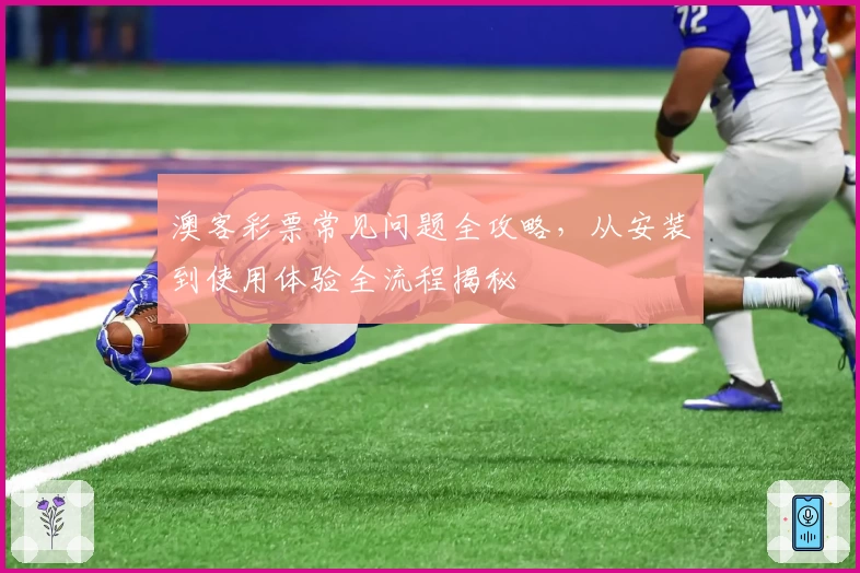 澳客彩票常见问题全攻略，从安装到使用体验全流程揭秘