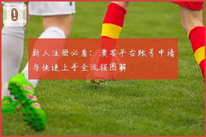 新人注册必看：澳客平台账号申请与快速上手全流程图解