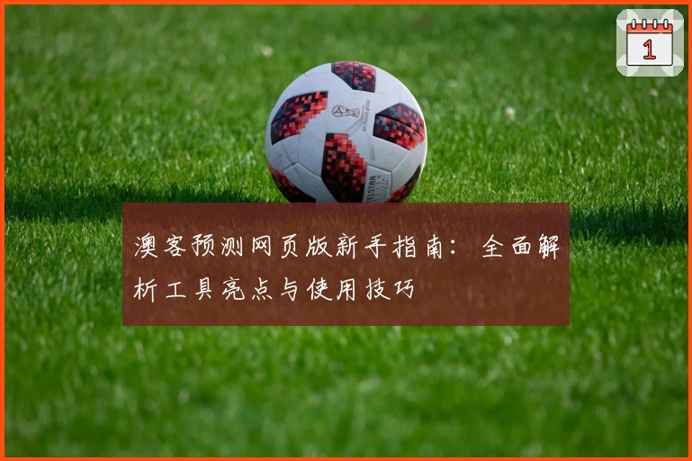 澳客预测网页版新手指南：全面解析工具亮点与使用技巧